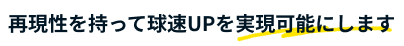 再現性を持って球速UPを実現可能にします